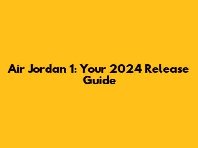 Air Jordan 1: Your 2024 Release Guide