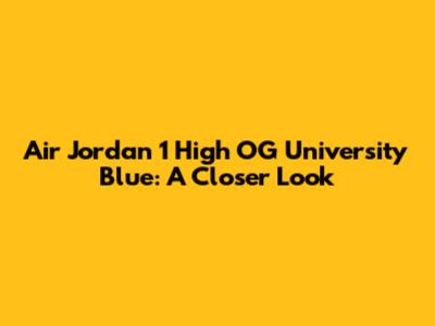 Air Jordan 1 High OG "University Blue": A Closer Look
