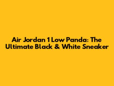 Air Jordan 1 Low Panda: The Ultimate Black & White Sneaker