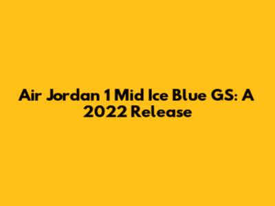 Air Jordan 1 Mid Ice Blue GS: A 2022 Release
