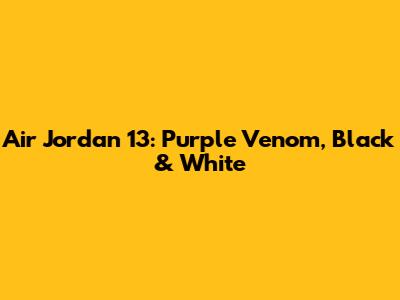 Air Jordan 13: Purple Venom, Black & White