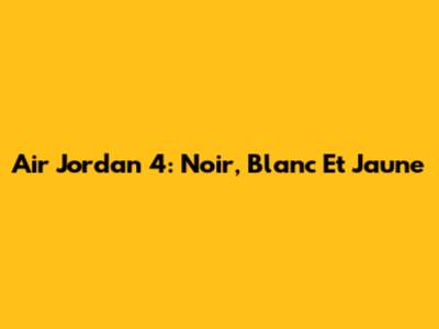 Air Jordan 4: Noir, Blanc Et Jaune