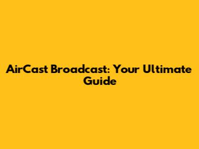 AirCast Broadcast: Your Ultimate Guide