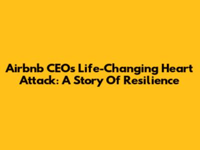 Airbnb CEO's Life-Changing Heart Attack: A Story Of Resilience