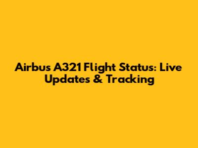 Airbus A321 Flight Status: Live Updates & Tracking