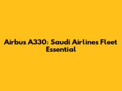 Airbus A330: Saudi Airlines' Fleet Essential