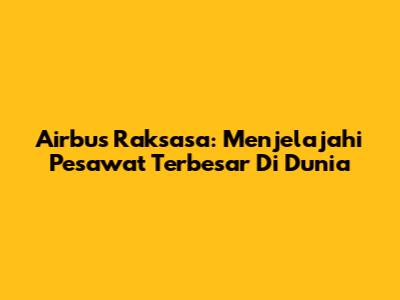 Airbus Raksasa: Menjelajahi Pesawat Terbesar Di Dunia