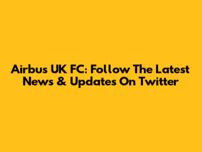 Airbus UK FC: Follow The Latest News & Updates On Twitter