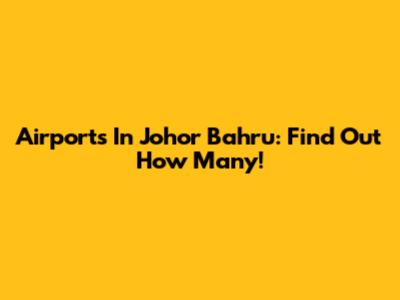 Airports In Johor Bahru: Find Out How Many!