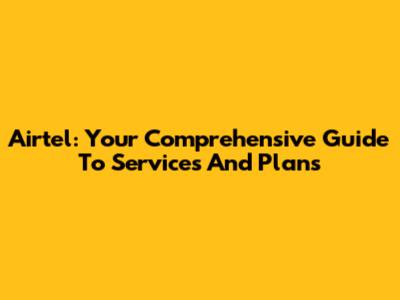Airtel: Your Comprehensive Guide To Services And Plans