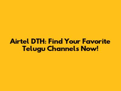 Airtel DTH: Find Your Favorite Telugu Channels Now!