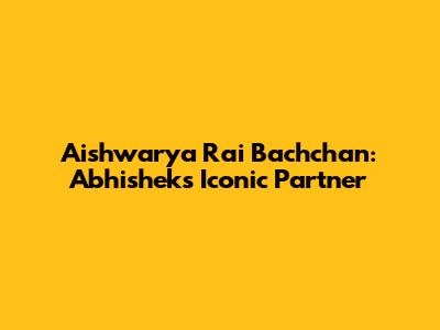 Aishwarya Rai Bachchan: Abhishek's Iconic Partner