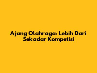 Ajang Olahraga: Lebih Dari Sekadar Kompetisi