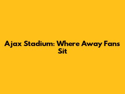 Ajax Stadium: Where Away Fans Sit