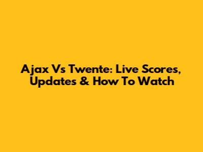 Ajax Vs Twente: Live Scores, Updates & How To Watch