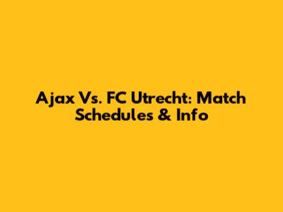 Ajax Vs. FC Utrecht: Match Schedules & Info