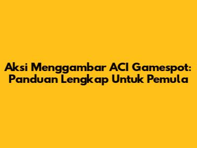 Aksi Menggambar ACI Gamespot: Panduan Lengkap Untuk Pemula