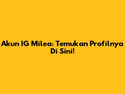 Akun IG Milea: Temukan Profilnya Di Sini!