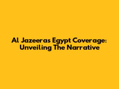 Al Jazeera's Egypt Coverage: Unveiling The Narrative