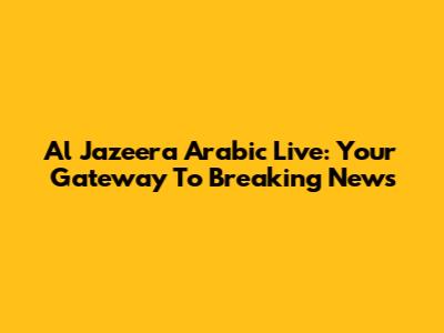 Al Jazeera Arabic Live: Your Gateway To Breaking News