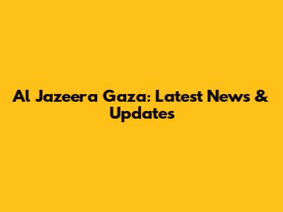 Al Jazeera Gaza: Latest News & Updates