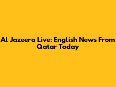 Al Jazeera Live: English News From Qatar Today