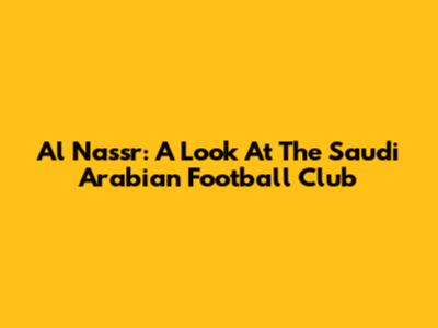 Al Nassr: A Look At The Saudi Arabian Football Club