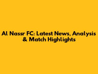 Al Nassr FC: Latest News, Analysis & Match Highlights