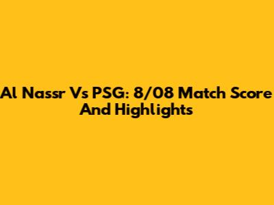 Al Nassr Vs PSG: 8/08 Match Score And Highlights