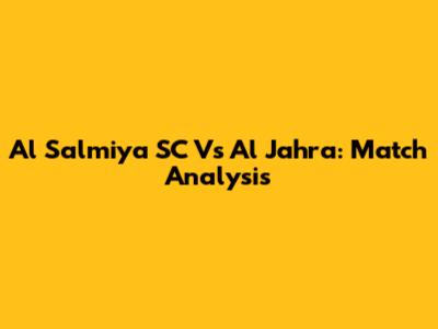 Al Salmiya SC Vs Al Jahra: Match Analysis