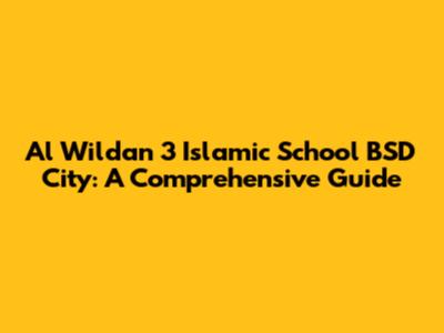 Al Wildan 3 Islamic School BSD City: A Comprehensive Guide