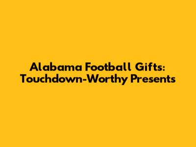 Alabama Football Gifts: Touchdown-Worthy Presents