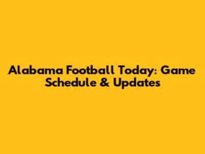 Alabama Football Today: Game Schedule & Updates