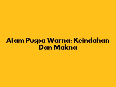 Alam Puspa Warna: Keindahan Dan Makna