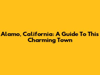 Alamo, California: A Guide To This Charming Town