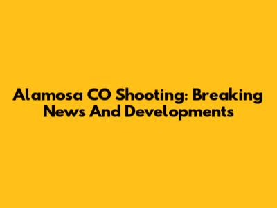 Alamosa CO Shooting: Breaking News And Developments