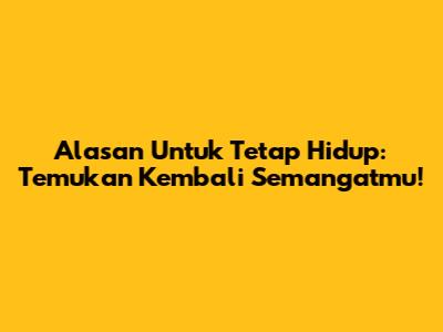 Alasan Untuk Tetap Hidup: Temukan Kembali Semangatmu!