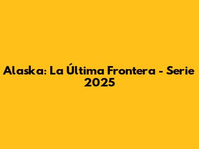 Alaska: La Última Frontera - Serie 2025