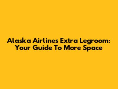 Alaska Airlines Extra Legroom: Your Guide To More Space