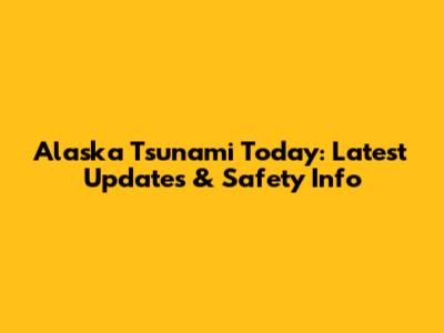 Alaska Tsunami Today: Latest Updates & Safety Info