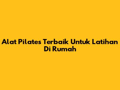 Alat Pilates Terbaik Untuk Latihan Di Rumah