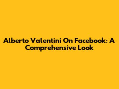 Alberto Valentini On Facebook: A Comprehensive Look