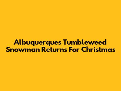 Albuquerque's Tumbleweed Snowman Returns For Christmas
