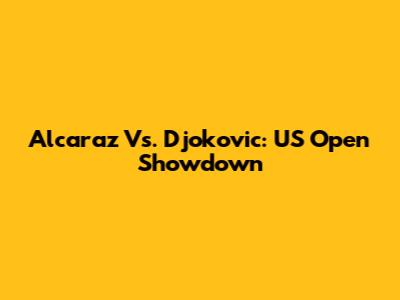 Alcaraz Vs. Djokovic: US Open Showdown