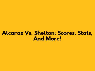 Alcaraz Vs. Shelton: Scores, Stats, And More!