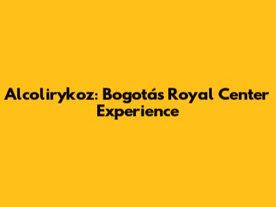 Alcolirykoz: Bogotá's Royal Center Experience