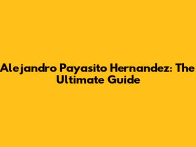 Alejandro Payasito Hernandez: The Ultimate Guide