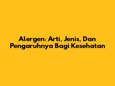 Alergen: Arti, Jenis, Dan Pengaruhnya Bagi Kesehatan