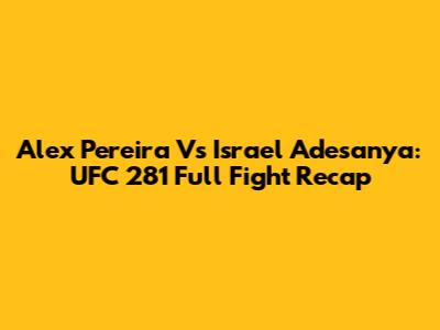 Alex Pereira Vs Israel Adesanya: UFC 281 Full Fight Recap
