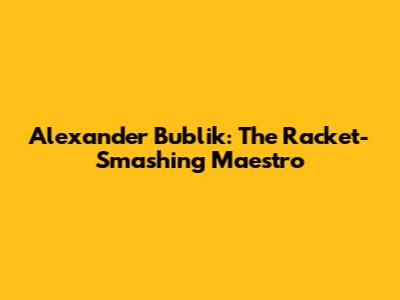 Alexander Bublik: The Racket-Smashing Maestro